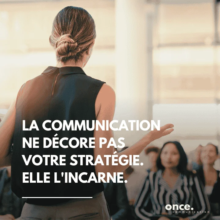La communication ne décore pas votre stratégie. Elle l'incarne.